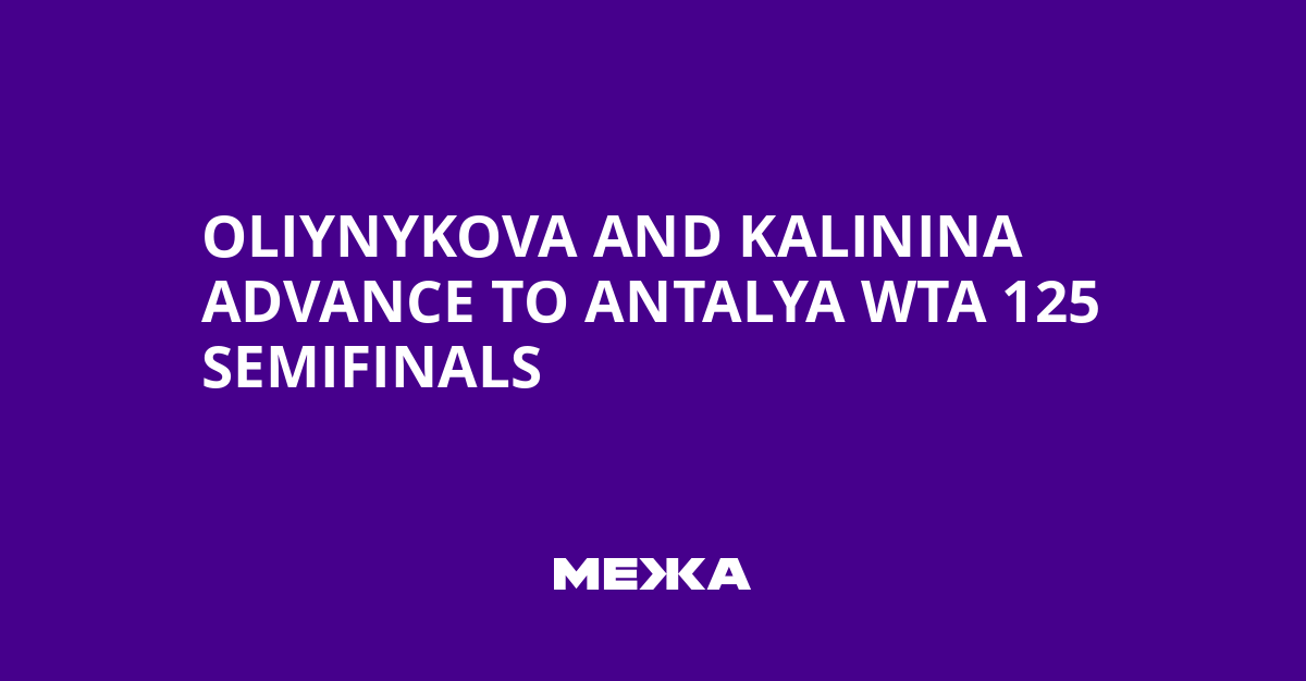 Oliynykova and Kalinina advance to Antalya WTA 125 semifinals | Ukraine news