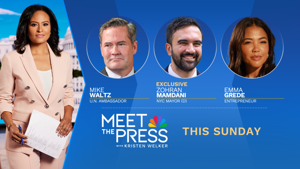 INTERVIEWS WITH AMBASSADOR MIKE WALTZ, MAYOR ZOHRAN MAMDANI AND ENTREPRENEUER EMMA GREDE THIS SUNDAY ON “MEET THE PRESS WITH KRISTEN WELKER” 